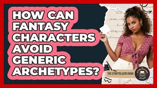 How Can Fantasy Characters Avoid Generic Archetypes? - The Storytellers Room