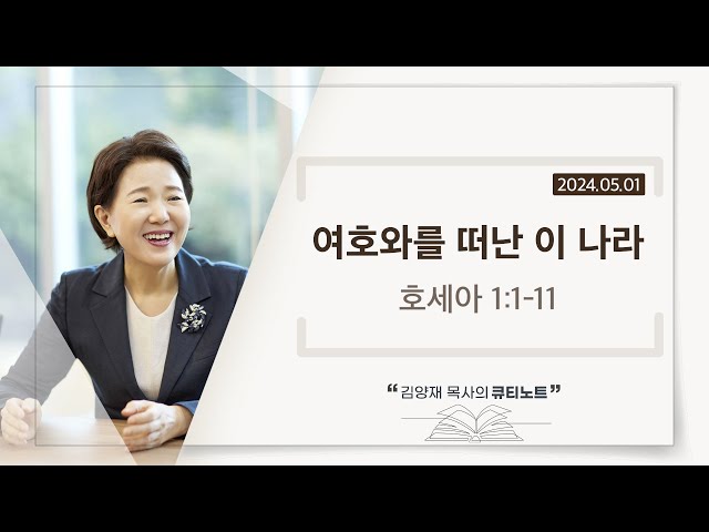 [큐티노트] 2024-05-01 (수)｜호세아 1:1-11｜여호와를 떠난 이 나라｜김양재 목사 class=