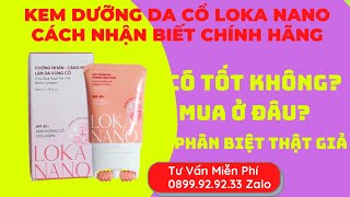 Review Kem Dưỡng Da Cổ Loka Nano, Hướng Dẫn Phân Biệt Thật Giả Kem Dưỡng Da Cổ Loka Nano 0909.647968