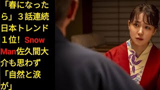 Daisuke Sakuma「春になったら」３話連続日本トレンド１位！Snow Man佐久間大介も思わず「自然と涙snow man
