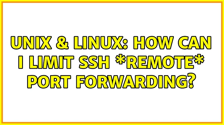 Unix & Linux: How can I limit ssh \*remote\* port forwarding? (3 Solutions!!)