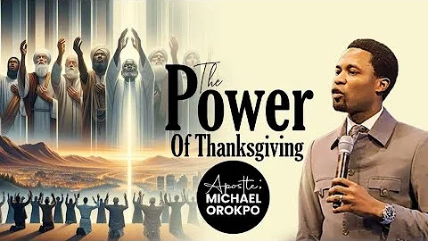 The Power Of Thanksgiving | Apostle Michael Orokpo