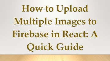 How to Upload Multiple Images to Firebase in React: A Quick Guide