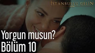 İstanbullu Gelin 10. Bölüm - Yorgun Musun?