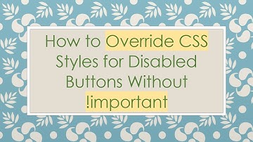 How to Override CSS Styles for Disabled Buttons Without !important