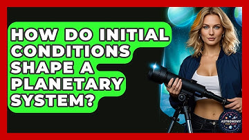 How Do Initial Conditions Shape A Planetary System? - Astronomy Made Simple