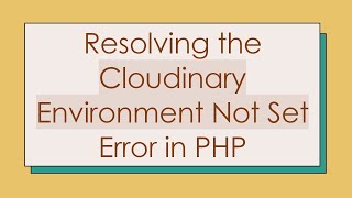 Resolving the Cloudinary Environment Not Set Error in PHP