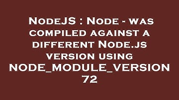 NodeJS : Node - was compiled against a different Node.js version using NODE_MODULE_VERSION 72