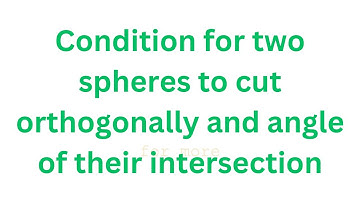 condition for two spheres to be orthogonal and angle of intersection of two spheres
