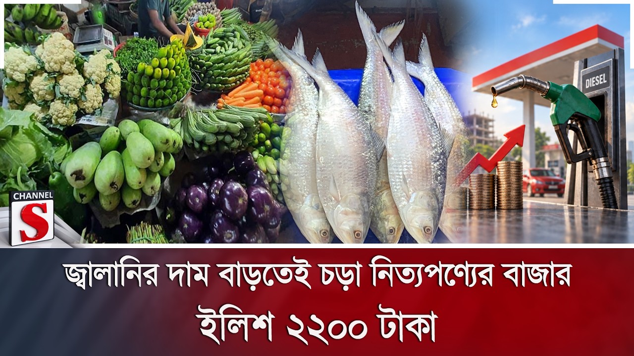 জ্বালানির দাম বাড়তেই চড়া নিত্যপণ্যের বাজার; ইলিশ ২২০০ টাকা | Fuel Price | Bazar | Channel S News