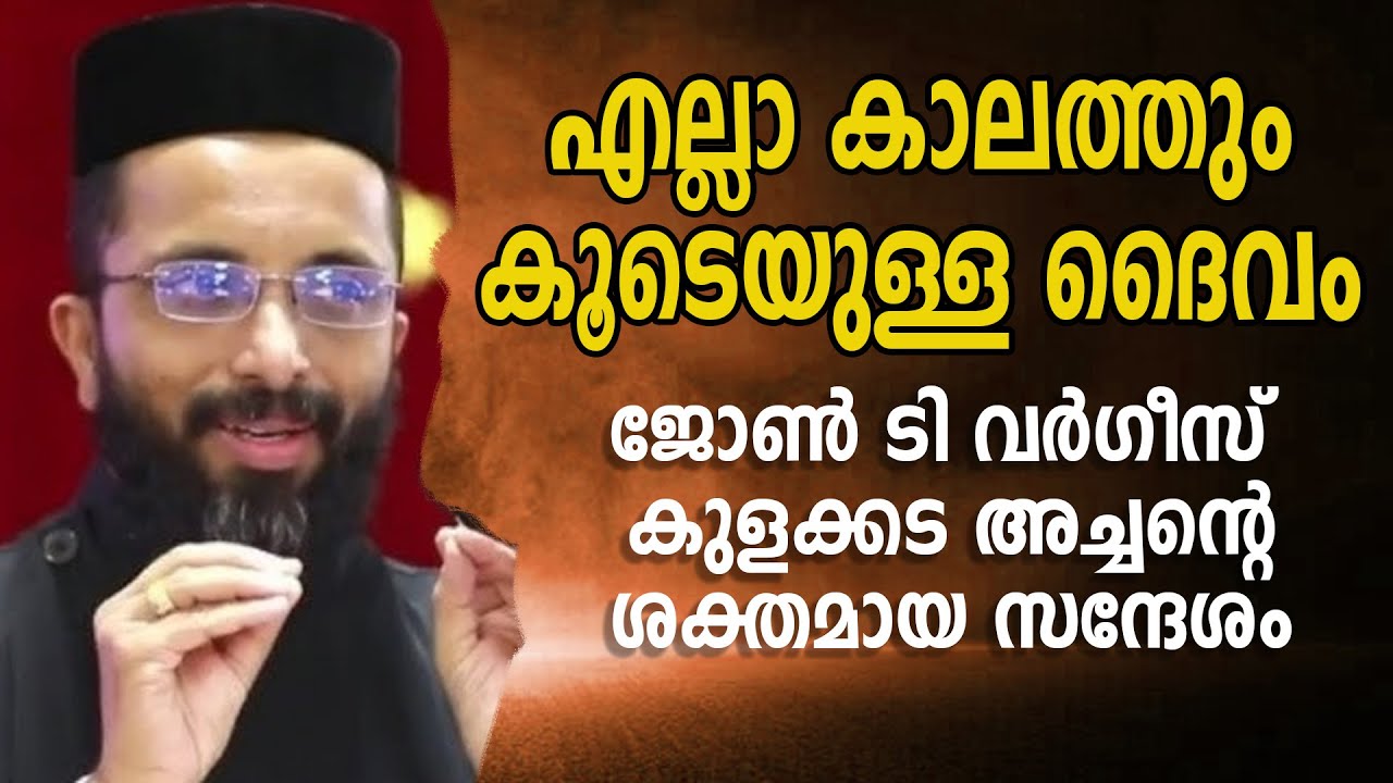 എല്ലാ കാലത്തും കൂടെയുള്ള ദൈവം | ജോണ്‍ ടി വര്‍ഗീസ് കുളക്കട അച്ചന്റെ ശക്തമായ സന്ദേശം
