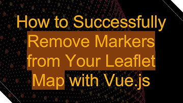 How to Successfully Remove Markers from Your Leaflet Map with Vue.js