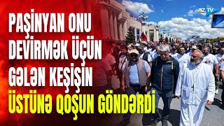 Keşiş Paşinyanı devirmək üçün İrəvana gəldi: əraziyə qoşun yeridilir - GÖRÜNTÜLƏR