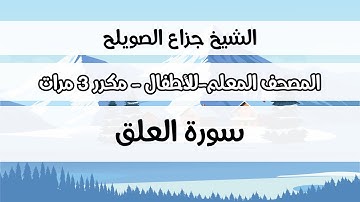 سورة العلق - المصحف المعلم مع ترديد الطفل مكررة ثلاث مرات - الشيخ جزاع الصويلح