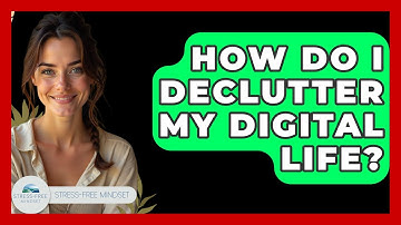 How Do I Declutter My Digital Life? - Stress Free Mindset