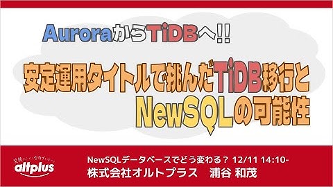 AuroraからTiDBへ！！安定運用タイトルで挑んだTiDB移行とNewSQLの可能性 - NewSQLの戦略 - 株式会社オルトプラス - NewSQLデータベースでどう変わる？