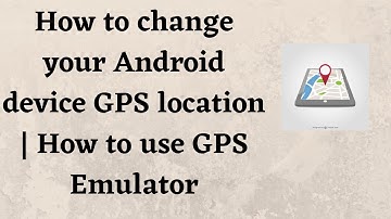 How to change your Android device GPS location | How to use GPS Emulator