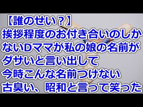 【誰のせい？】 挨拶程度のお付き合いのしかないDママが私の娘の名前がダサいと言い出して、今時こんな名前つけない、古臭い、昭和と言って笑った