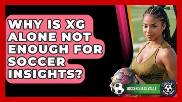 Why Is xG Alone Not Enough For Soccer Insights? - Soccer Stats Vault
