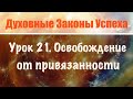 21. Свобода от привязанности. Духовные законы успеха. Онлайн курс