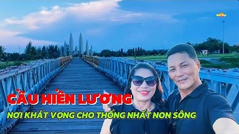 CẦU HIỀN LƯƠNG - Nơi Khát Vọng Cho Thống Nhất Non Sông | Như Đạt