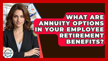 What Are Annuity Options In Your Employee Retirement Benefits? - Get Retirement Help