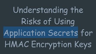 Understanding the Risks of Using Application Secrets for HMAC Encryption Keys Profile