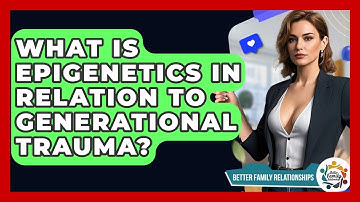 What Is Epigenetics In Relation To Generational Trauma? - Better Family Relationships