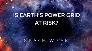 Is Earth&#39;s Power Grid at Risk?  | Space Week 2018