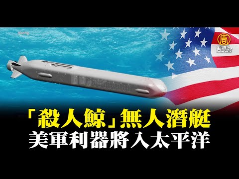美军利器 “杀人鲸” 无人潜艇将入太平洋