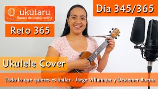 345. RETO 365 DÍA 345: TODO LO QUE QUIERES ES BAILAR ( JORGE VILLAMIZAR )  -  UKULELE COVER