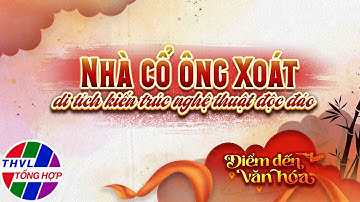 Điểm đến văn hóa: Nhà cổ Ông Xoát di tích kiến trúc nghệ thuật độc đáo