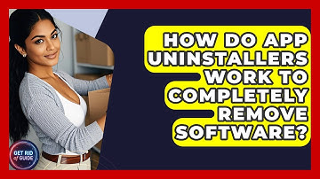 How Do App Uninstallers Work to Completely Remove Software? - Get Rid Of Guide