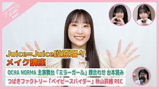 【アプカミ#401】Juice=Juice段原瑠々 メイク講座・演劇女子部「ミラーガール」顔合わせ 台本読み・つばきファクトリー「ベイビースパイダー」秋山眞緒REC MC : 広本瑠璃 石井泉羽