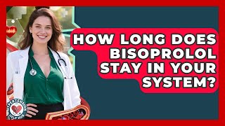How Long Does Bisoprolol Stay In Your System? - Hypertension Help Hub