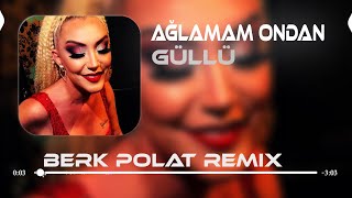 Güllü - Ağlamam Ondan ( Berk Polat Remix )