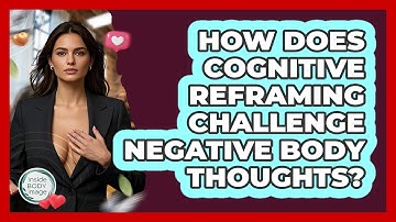 How Does Cognitive Reframing Challenge Negative Body Thoughts? - Inside Body Image