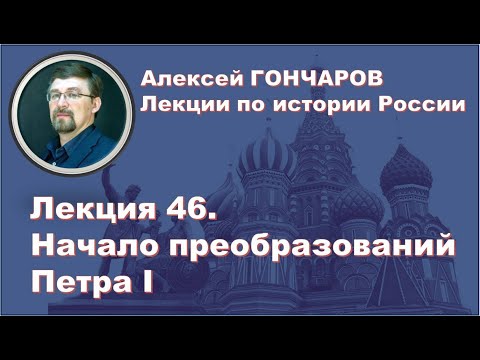 История России с Алексеем ГОНЧАРОВЫМ. Лекция 46. Начало преобразований Петра I