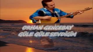 ORHAN GENCEBAY  & GÜLE GÜLE SEVDİGİM