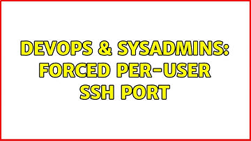 DevOps & SysAdmins: Forced per-user ssh port (2 Solutions!!)