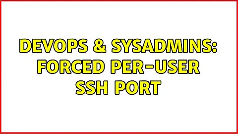 DevOps & SysAdmins: Forced per-user ssh port (2 Solutions!!)