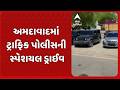 Ahmedabad Police | અમદાવાદમાં ટ્રાફિક પોલીસની સ્પેશયલ ડ્રાઈવ