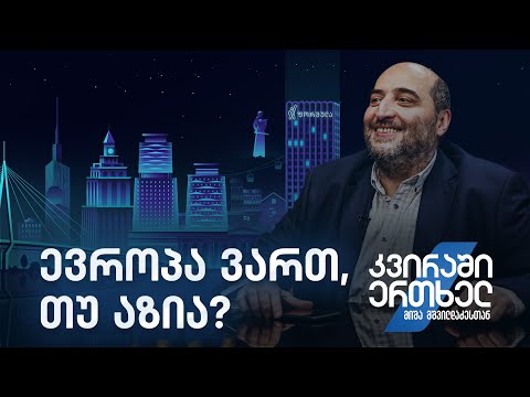 კვირაში ერთხელ მიშა მშვილდაძესთან — ევროპა ვართ, თუ აზია?