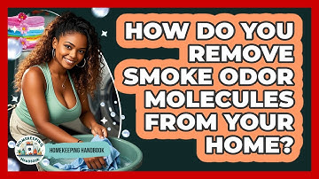 How Do You Remove Smoke Odor Molecules From Your Home? - Homekeeping Handbook