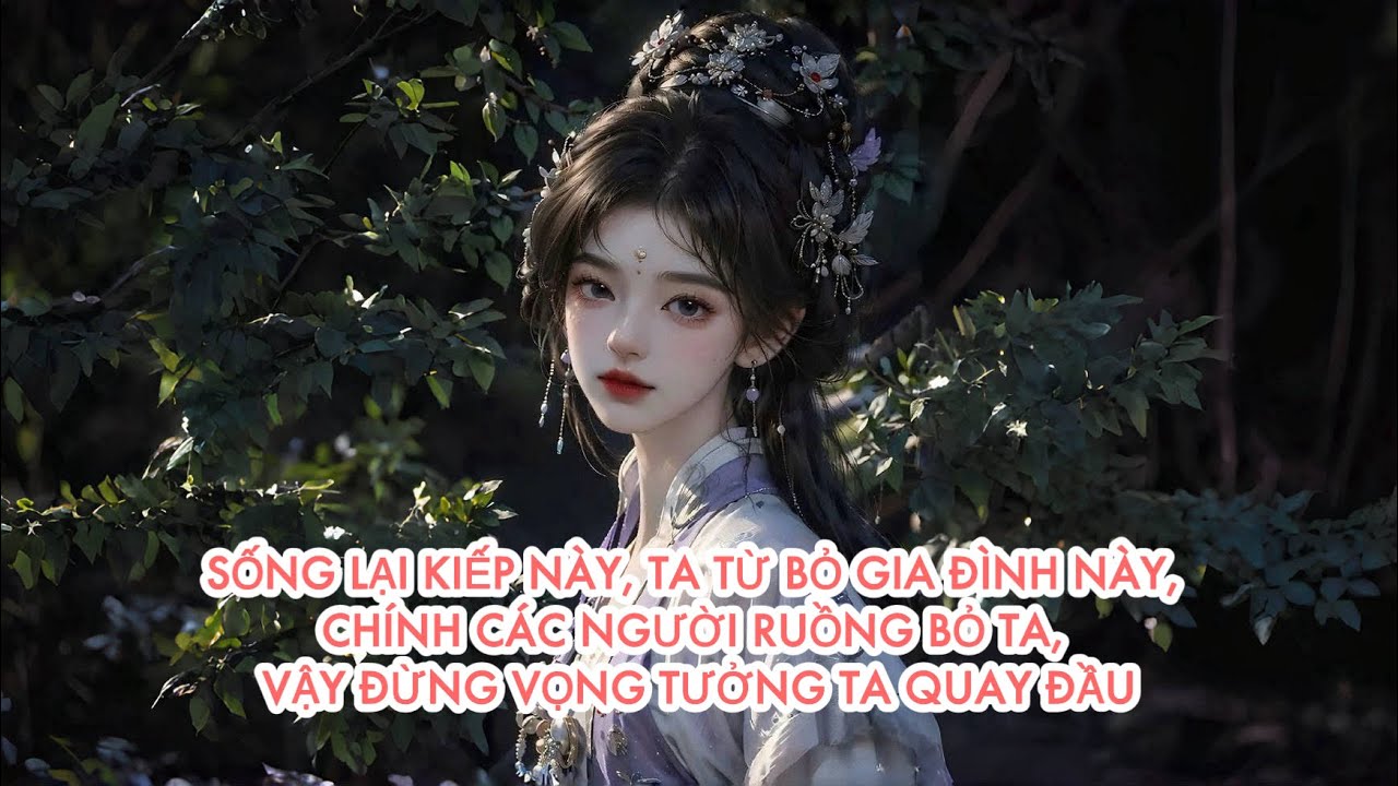 [FULL] SỐNG LẠI KIẾP NÀY, TA TỪ BỎ GIA ĐÌNH NÀY, CÁC NGƯỜI RUỒNG BỎ TA, ĐỪNG VỌNG TƯỞNG TA QUAY ĐẦU