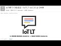 IoT縛りの勉強会! IoTLT vol.30 @ DMM
