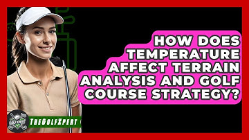 How Does Temperature Affect Terrain Analysis And Golf Course Strategy? - The Golf Xpert