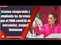 Estamos recuperando y ampliando los derechos que el PRIAN convirtió en mercancías, aseguró Sheinbaum