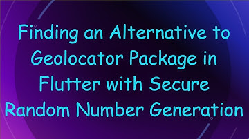 Finding an Alternative to Geolocator Package in Flutter with Secure Random Number Generation