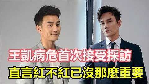王凱病危首次接受採訪，談起患病經歷，為保命減少拍戲，直言紅不紅已沒那麼重要！ - 天天要聞